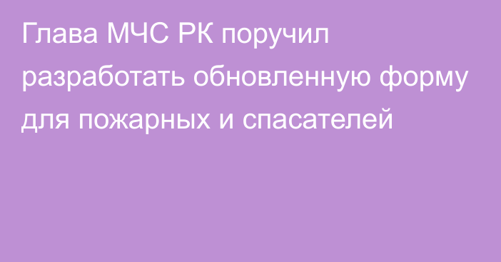 Глава МЧС РК поручил разработать обновленную форму для пожарных и спасателей