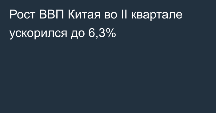 Рост ВВП Китая во II квартале ускорился до 6,3%