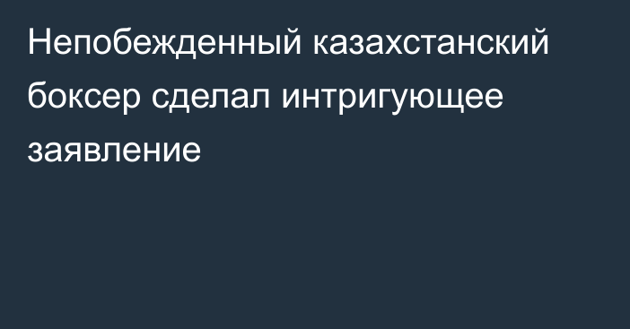 Непобежденный казахстанский боксер сделал интригующее заявление