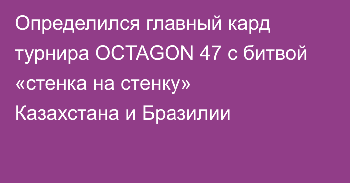 Определился главный кард турнира OCTAGON 47 c битвой «стенка на стенку» Казахстана и Бразилии