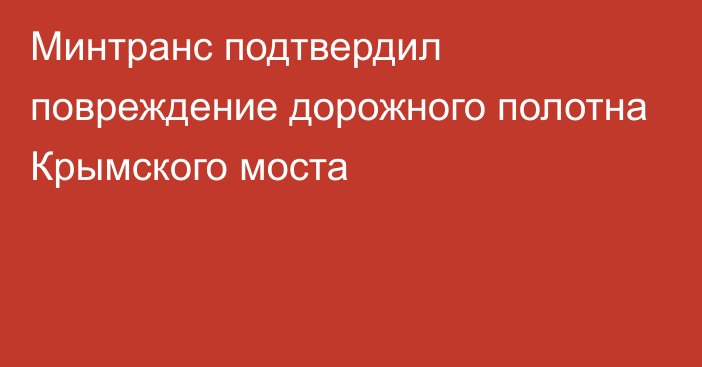 Минтранс подтвердил повреждение дорожного полотна Крымского моста