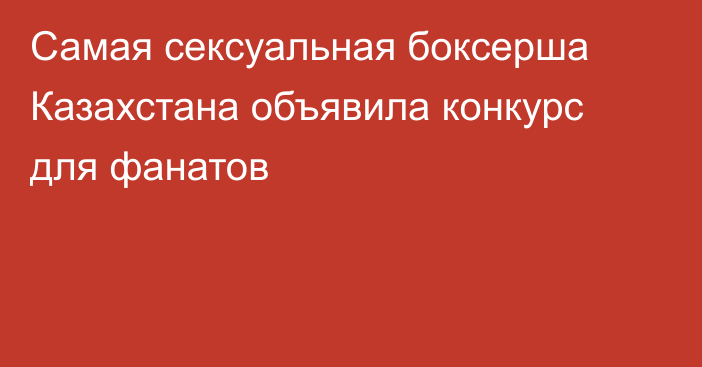 Самая сексуальная боксерша Казахстана объявила конкурс для фанатов