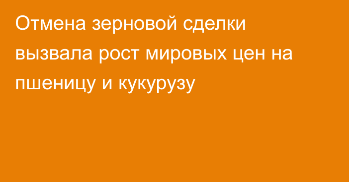 Отмена зерновой сделки вызвала рост мировых цен на пшеницу и кукурузу