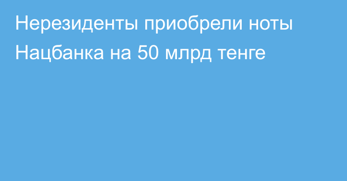 Нерезиденты приобрели ноты Нацбанка на 50 млрд тенге