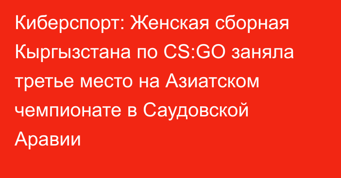 Киберспорт: Женская сборная Кыргызстана по CS:GO заняла третье место на Азиатском чемпионате в Саудовской Аравии