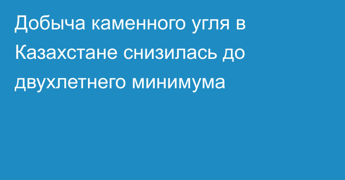 Добыча каменного угля в Казахстане снизилась до двухлетнего минимума