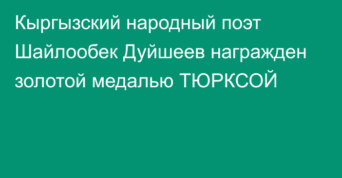 Кыргызский народный поэт Шайлообек Дуйшеев награжден золотой медалью ТЮРКСОЙ