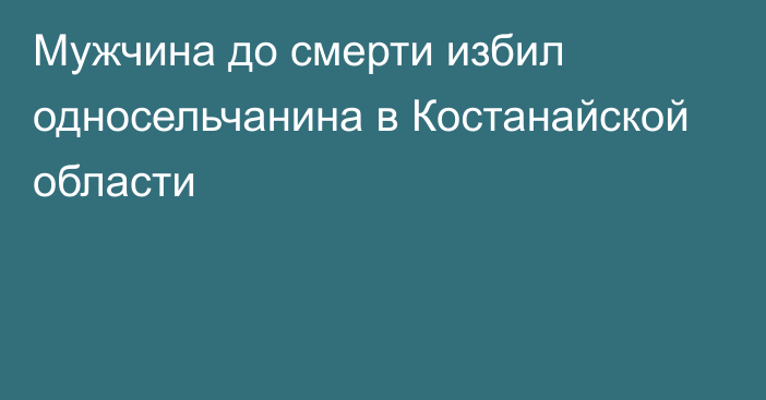 Мужчина до смерти избил односельчанина в Костанайской области