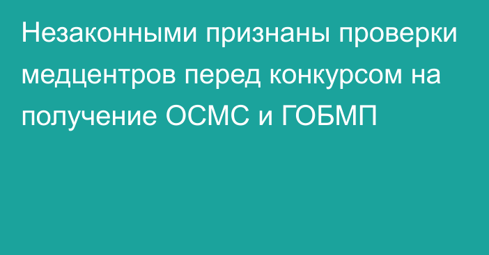 Незаконными признаны проверки медцентров перед конкурсом на получение ОСМС и ГОБМП