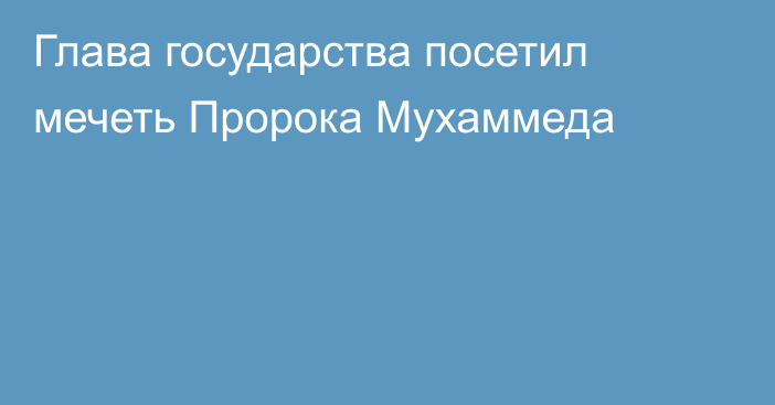 Глава государства посетил мечеть Пророка Мухаммеда