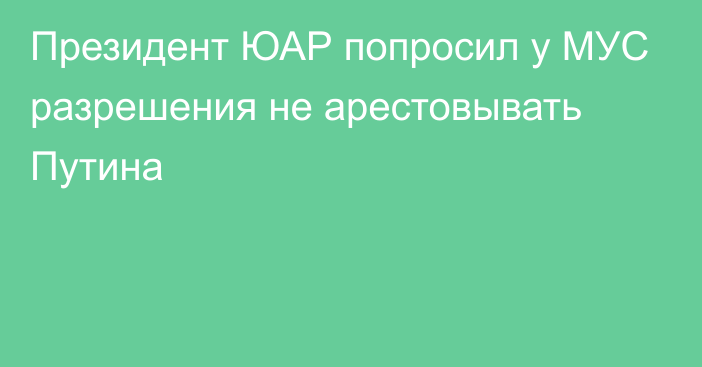 Президент ЮАР попросил у МУС разрешения не арестовывать Путина