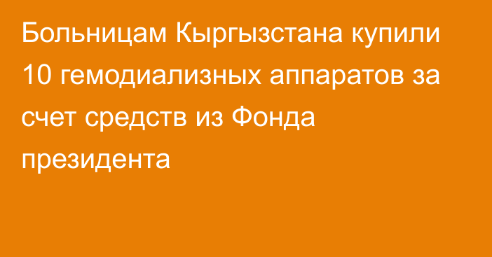 Больницам Кыргызстана купили 10 гемодиализных аппаратов за счет средств из Фонда президента