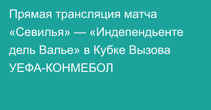 Прямая трансляция матча «Севилья» — «Индепендьенте дель Валье» в Кубке Вызова
УЕФА-КОНМЕБОЛ