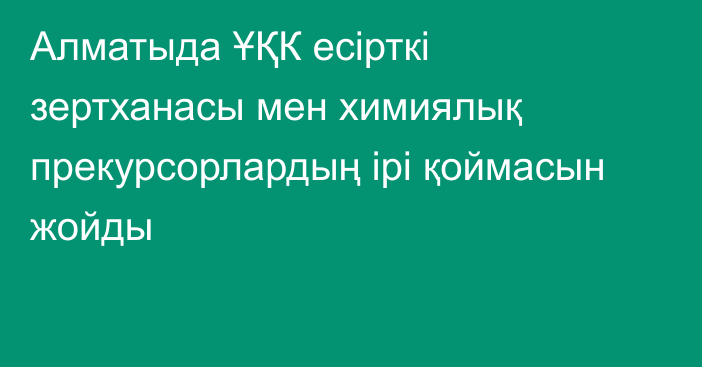 Алматыда ҰҚК есірткі зертханасы мен химиялық прекурсорлардың ірі қоймасын жойды