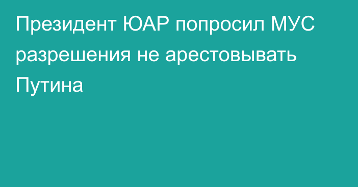 Президент ЮАР попросил МУС разрешения не арестовывать Путина