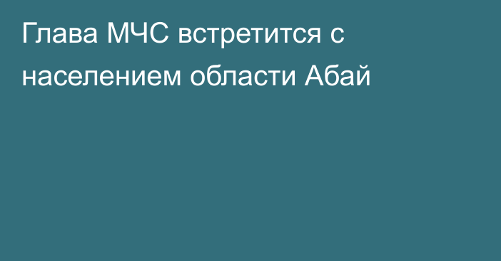 Глава МЧС встретится с населением области Абай