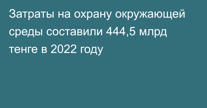 Затраты на охрану окружающей среды составили 444,5 млрд тенге в 2022 году