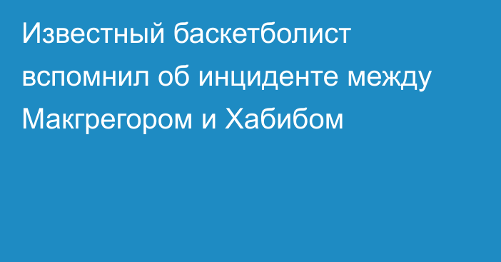 Известный баскетболист вспомнил об инциденте между Макгрегором и Хабибом