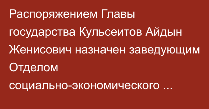 Распоряжением Главы государства Кульсеитов Айдын Женисович назначен заведующим Отделом социально-экономического мониторинга Администрации Президента Республики Казахстан, он освобожден от должности заведующего Отделом стратегического планирования Администрации Президента Республики Казахстан