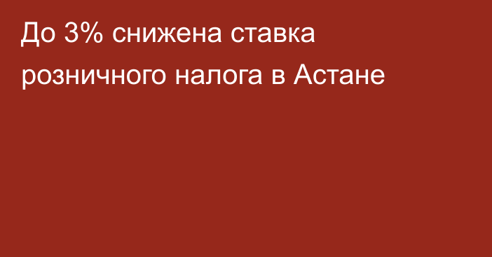 До 3% снижена ставка розничного налога в Астане