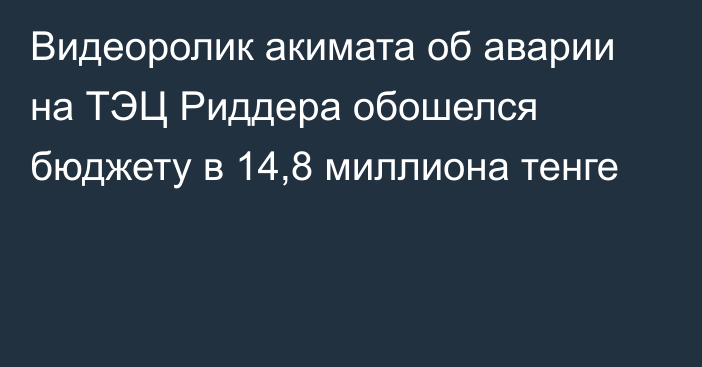 Видеоролик акимата об аварии на ТЭЦ Риддера обошелся бюджету в 14,8 миллиона тенге