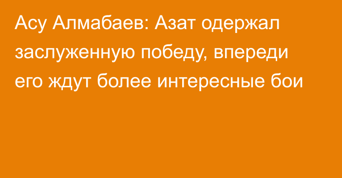 Асу Алмабаев: Азат одержал заслуженную победу, впереди его ждут более интересные бои