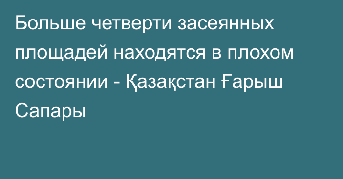 Больше четверти засеянных площадей находятся в плохом состоянии - Қазақстан Ғарыш Сапары