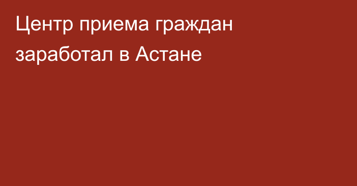 Центр приема граждан заработал в Астане