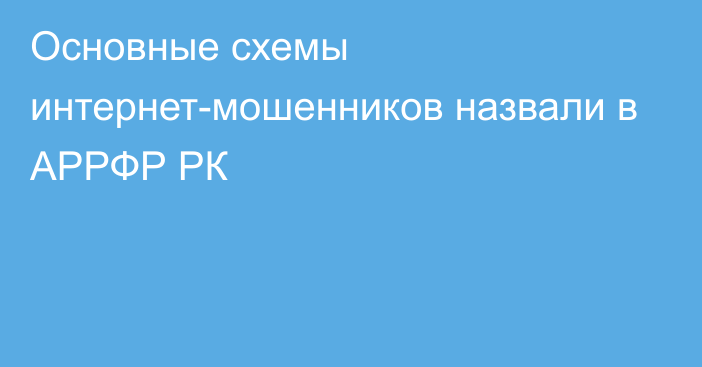 Основные схемы интернет-мошенников назвали в АРРФР РК