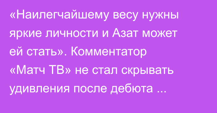 «Наилегчайшему весу нужны яркие личности и Азат может ей стать». Комментатор «Матч ТВ» не стал скрывать удивления после дебюта «Казаха» в UFC