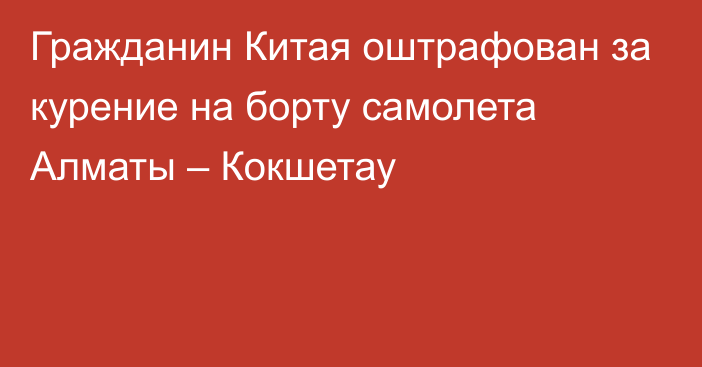 Гражданин Китая оштрафован за курение на борту самолета Алматы – Кокшетау