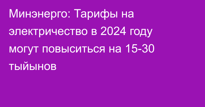 Минэнерго: Тарифы на электричество в 2024 году могут повыситься на 15-30 тыйынов