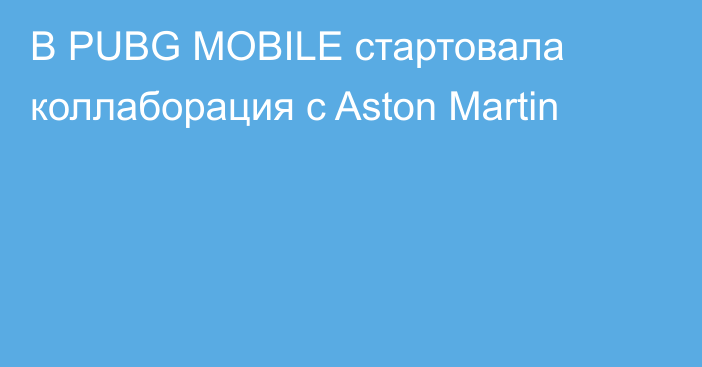 В PUBG MOBILE стартовала коллаборация с Aston Martin