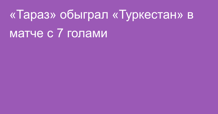 «Тараз» обыграл «Туркестан» в матче с 7 голами