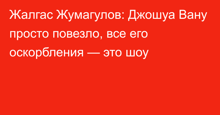 Жалгас Жумагулов: Джошуа Вану просто повезло, все его оскорбления — это шоу