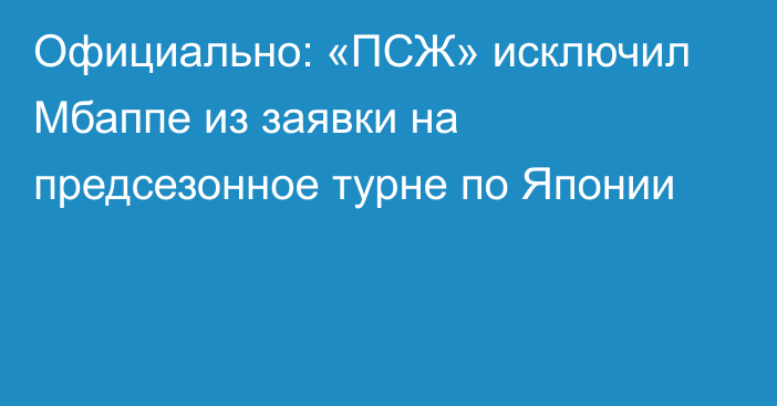 Официально: «ПСЖ» исключил Мбаппе из заявки на предсезонное турне по Японии