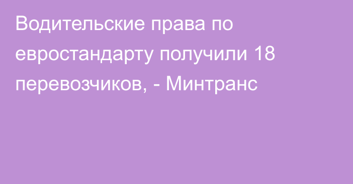 Водительские права по евростандарту получили 18 перевозчиков, - Минтранс