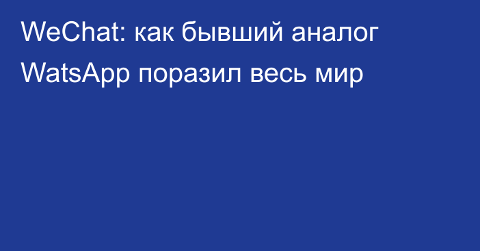 WeChat: как бывший аналог WatsApp поразил весь мир