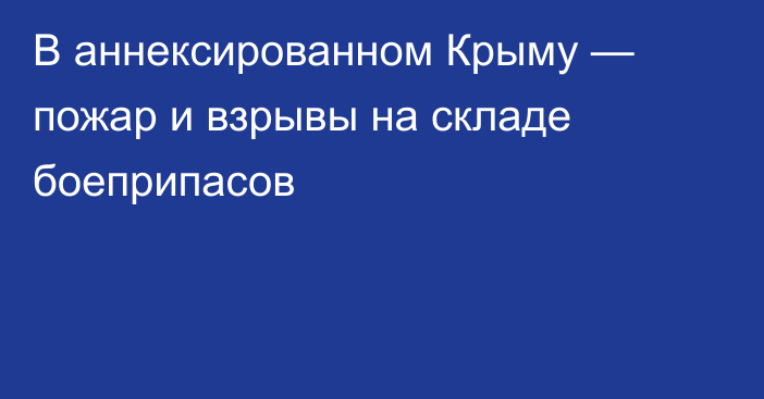 В аннексированном Крыму — пожар и взрывы на складе боеприпасов