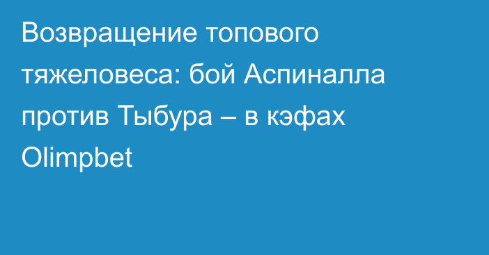 Возвращение топового тяжеловеса: бой Аспиналла против Тыбура – в кэфах Olimpbet