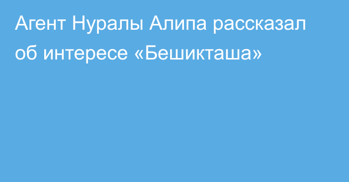 Агент Нуралы Алипа рассказал об интересе «Бешикташа»