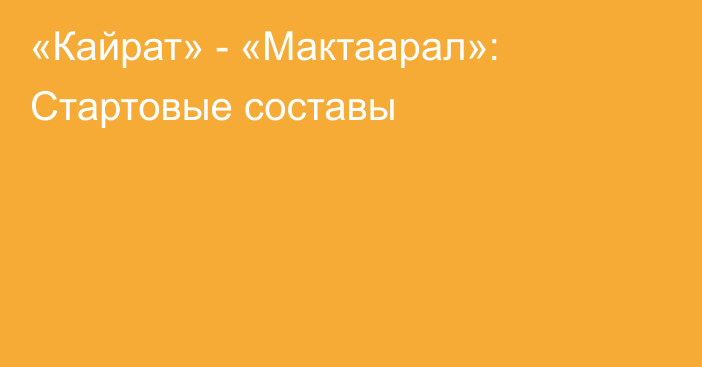 «Кайрат» - «Мактаарал»: Стартовые составы