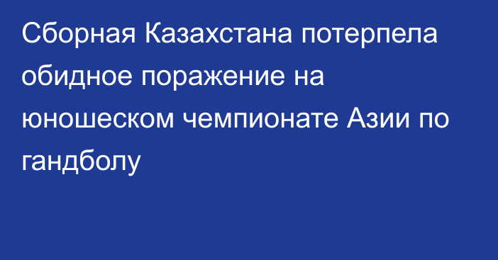 Сборная Казахстана потерпела обидное поражение на юношеском чемпионате Азии по гандболу