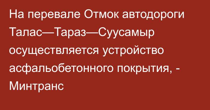 На перевале Отмок автодороги Талас—Тараз—Суусамыр осуществляется устройство асфальобетонного покрытия, - Минтранс