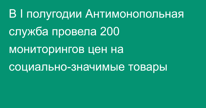 В I полугодии Антимонопольная служба провела 200 мониторингов цен на социально-значимые товары