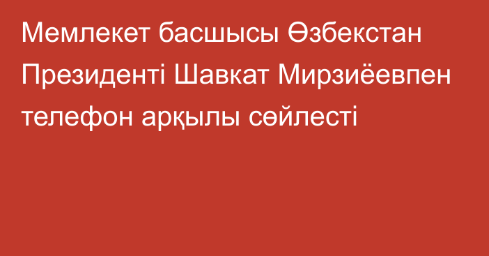 Мемлекет басшысы Өзбекстан Президенті Шавкат Мирзиёевпен телефон арқылы сөйлесті