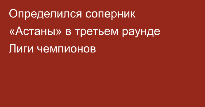 Определился соперник «Астаны» в третьем раунде Лиги чемпионов