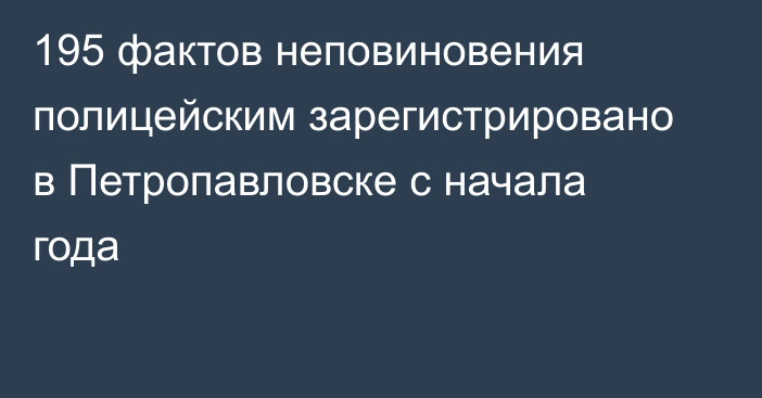 195 фактов неповиновения полицейским зарегистрировано в Петропавловске с начала года