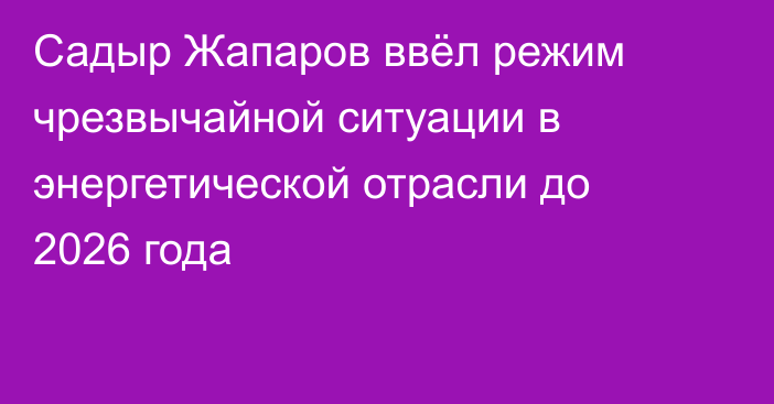 Садыр Жапаров ввёл режим чрезвычайной ситуации в энергетической отрасли до 2026 года