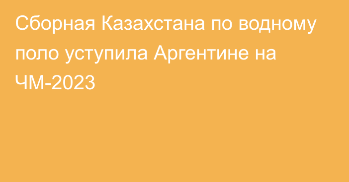 Сборная Казахстана по водному поло уступила Аргентине на ЧМ-2023